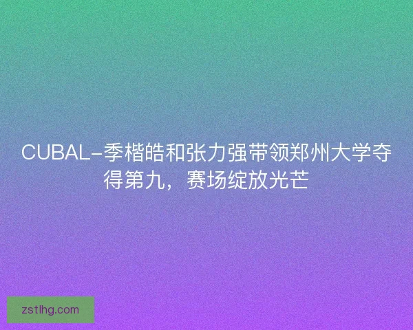 CUBAL-季楷皓和张力强带领郑州大学夺得第九，赛场绽放光芒