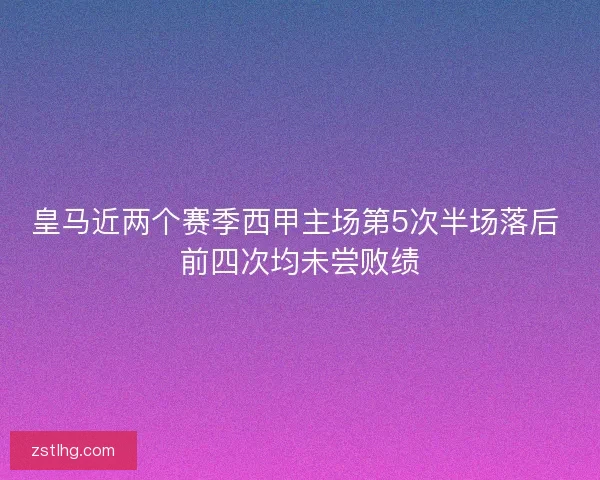 皇马近两个赛季西甲主场第5次半场落后 前四次均未尝败绩