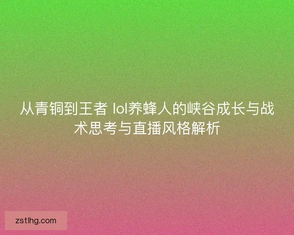 从青铜到王者 lol养蜂人的峡谷成长与战术思考与直播风格解析